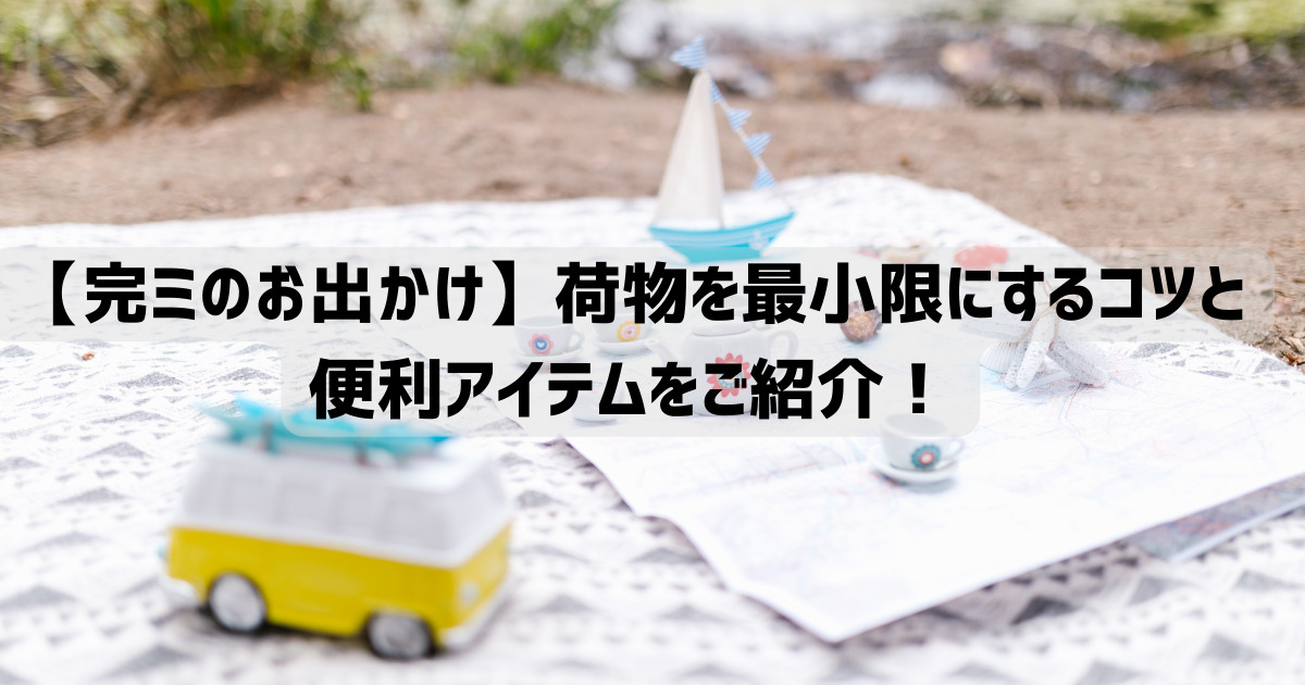 完ミのお出かけ】荷物を最小限にするコツと便利アイテムをご紹介！