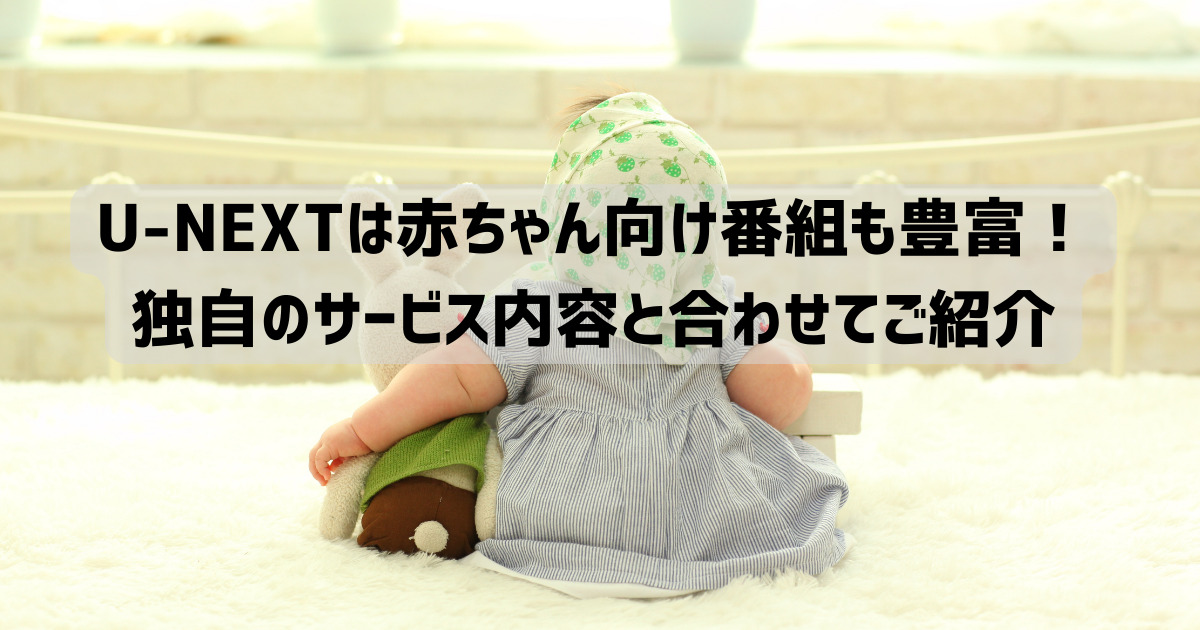 U-NEXTは赤ちゃん向け番組も豊富！独自のサービス内容と合わせてご紹介