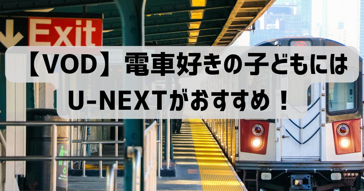 【VOD】電車好きの子どもにはU-NEXTがおすすめ！